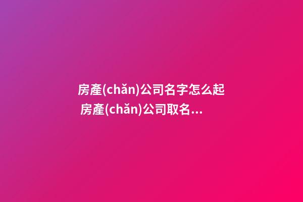 房產(chǎn)公司名字怎么起 房產(chǎn)公司取名字參考-第1張-公司起名-玄機派